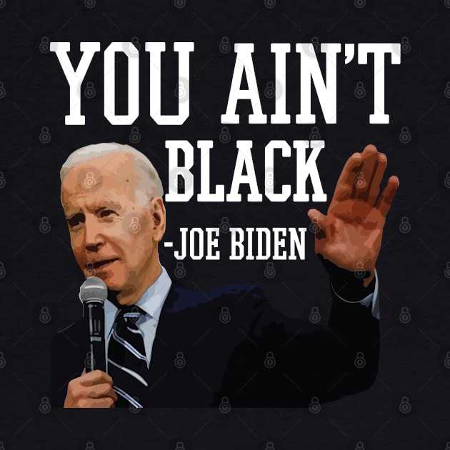 You Aint Black Anti Joe Biden 2020 Election President Democrat GOP Trump Reelect by Shirtsurf